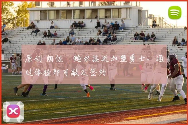 原创 朗佐・鲍尔接近加盟勇士，通过体检即可敲定签约