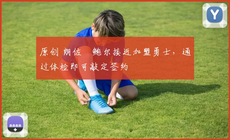 原创 朗佐・鲍尔接近加盟勇士，通过体检即可敲定签约