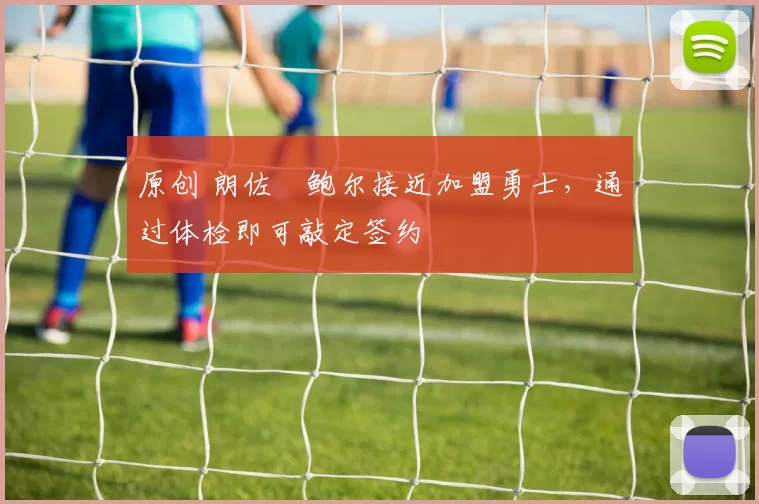 原创 朗佐・鲍尔接近加盟勇士，通过体检即可敲定签约