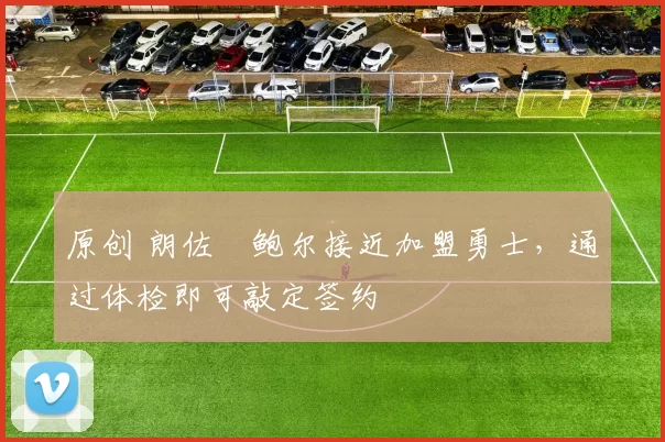 原创 朗佐・鲍尔接近加盟勇士，通过体检即可敲定签约