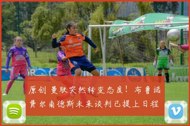 原创 曼联突然转变态度！布鲁诺・费尔南德斯未来谈判已提上日程