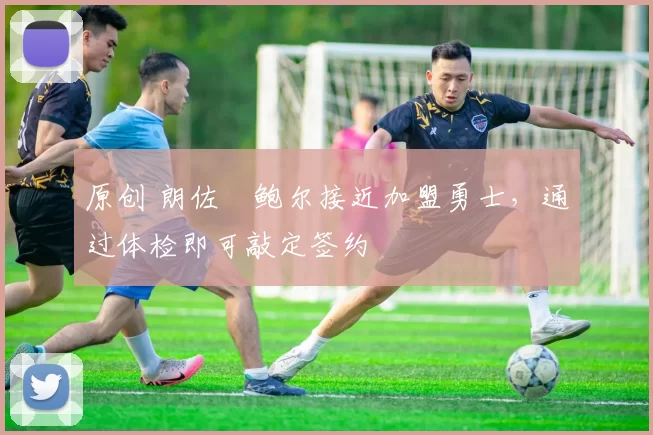 原创 朗佐・鲍尔接近加盟勇士，通过体检即可敲定签约