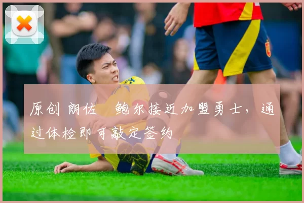 原创 朗佐・鲍尔接近加盟勇士，通过体检即可敲定签约