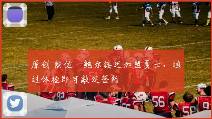 原创 朗佐・鲍尔接近加盟勇士，通过体检即可敲定签约