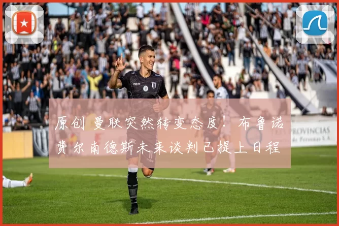 原创 曼联突然转变态度！布鲁诺・费尔南德斯未来谈判已提上日程