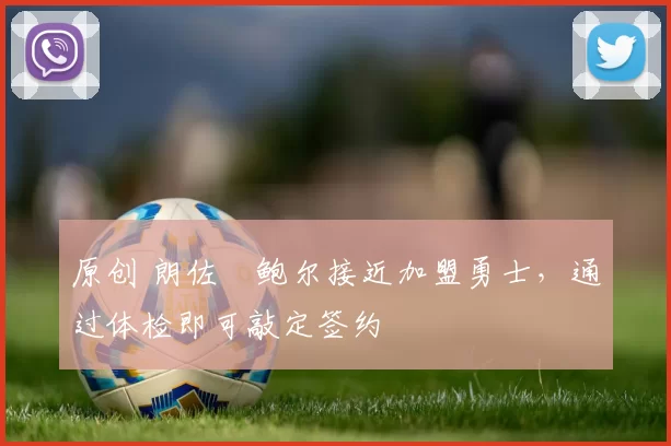 原创 朗佐・鲍尔接近加盟勇士，通过体检即可敲定签约