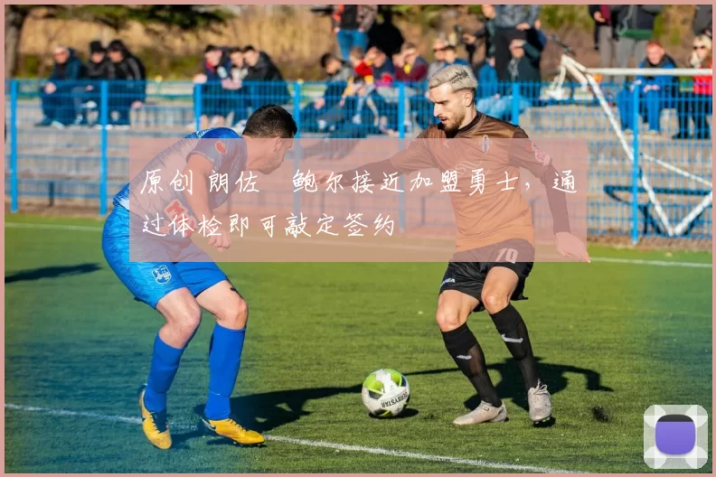 原创 朗佐・鲍尔接近加盟勇士，通过体检即可敲定签约
