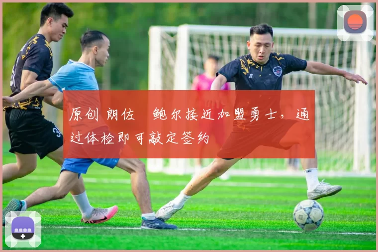 原创 朗佐・鲍尔接近加盟勇士，通过体检即可敲定签约