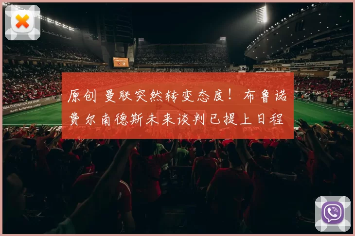 原创 曼联突然转变态度！布鲁诺・费尔南德斯未来谈判已提上日程