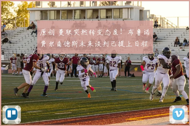 原创 曼联突然转变态度！布鲁诺・费尔南德斯未来谈判已提上日程