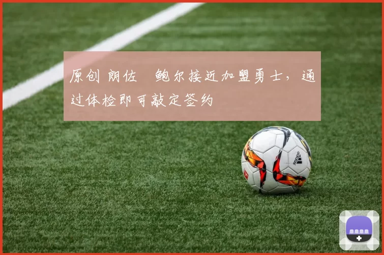 原创 朗佐・鲍尔接近加盟勇士，通过体检即可敲定签约