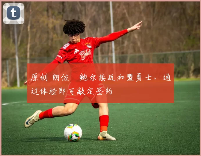 原创 朗佐・鲍尔接近加盟勇士,通过体检即可敲定签约