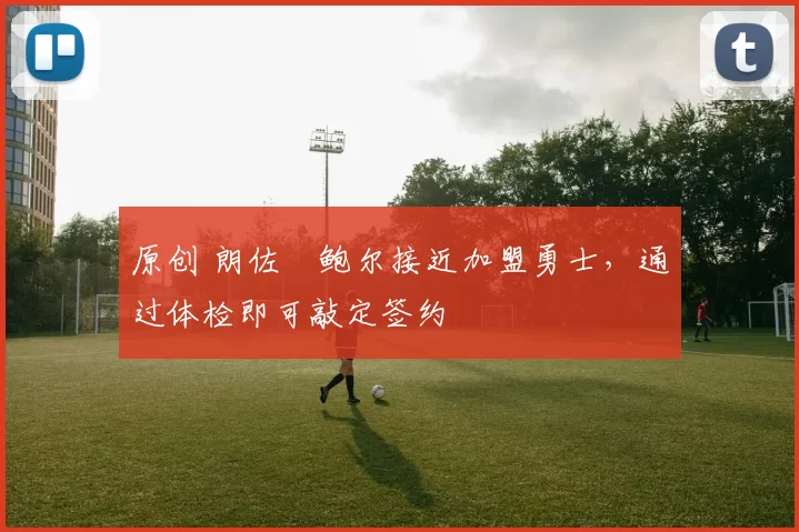 原创 朗佐・鲍尔接近加盟勇士，通过体检即可敲定签约