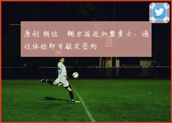 原创 朗佐・鲍尔接近加盟勇士，通过体检即可敲定签约