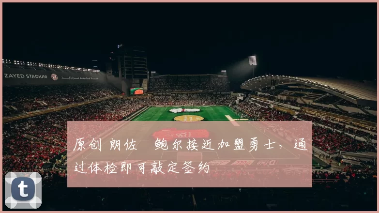 原创 朗佐・鲍尔接近加盟勇士，通过体检即可敲定签约