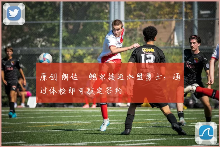 原创 朗佐・鲍尔接近加盟勇士，通过体检即可敲定签约