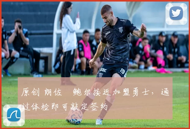 原创 朗佐・鲍尔接近加盟勇士，通过体检即可敲定签约