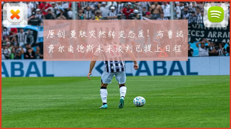 原创 曼联突然转变态度！布鲁诺・费尔南德斯未来谈判已提上日程