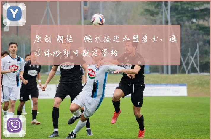 原创 朗佐・鲍尔接近加盟勇士，通过体检即可敲定签约