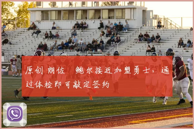 原创 朗佐・鲍尔接近加盟勇士，通过体检即可敲定签约