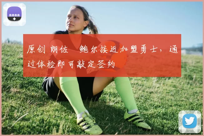 原创 朗佐・鲍尔接近加盟勇士，通过体检即可敲定签约