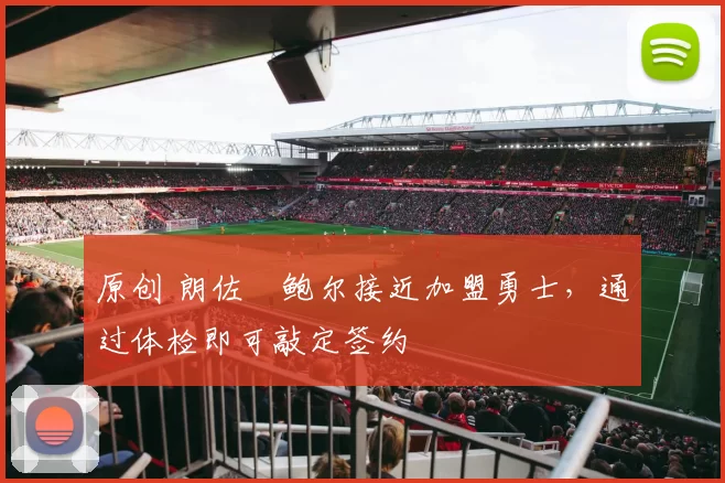 原创 朗佐・鲍尔接近加盟勇士，通过体检即可敲定签约