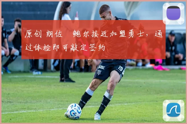 原创 朗佐・鲍尔接近加盟勇士，通过体检即可敲定签约