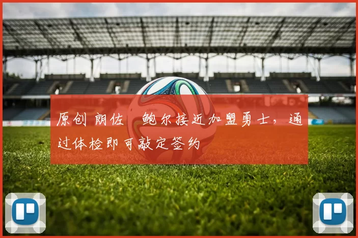 原创 朗佐・鲍尔接近加盟勇士，通过体检即可敲定签约