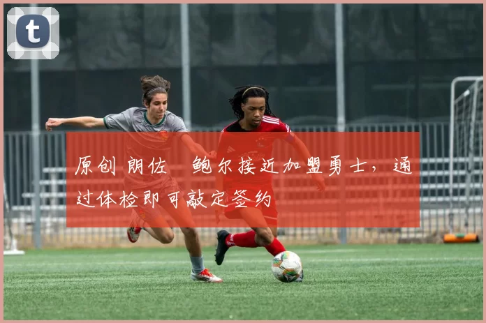 原创 朗佐・鲍尔接近加盟勇士，通过体检即可敲定签约