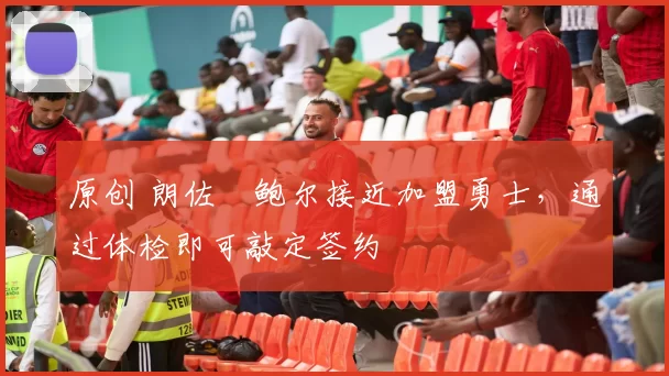 原创 朗佐・鲍尔接近加盟勇士，通过体检即可敲定签约