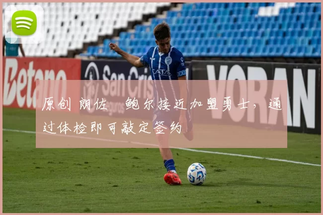 原创 朗佐・鲍尔接近加盟勇士，通过体检即可敲定签约