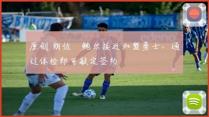 原创 朗佐・鲍尔接近加盟勇士，通过体检即可敲定签约