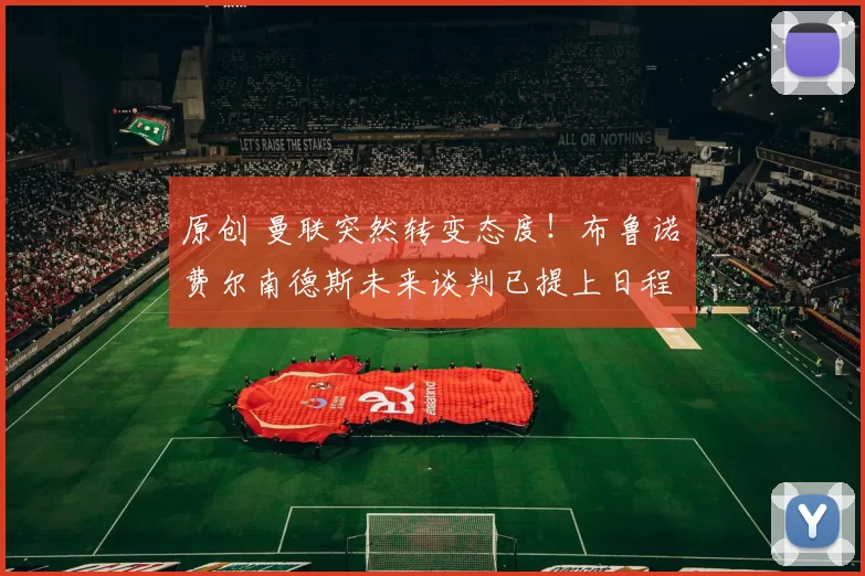 原创 曼联突然转变态度！布鲁诺・费尔南德斯未来谈判已提上日程