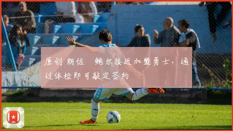 原创 朗佐・鲍尔接近加盟勇士，通过体检即可敲定签约