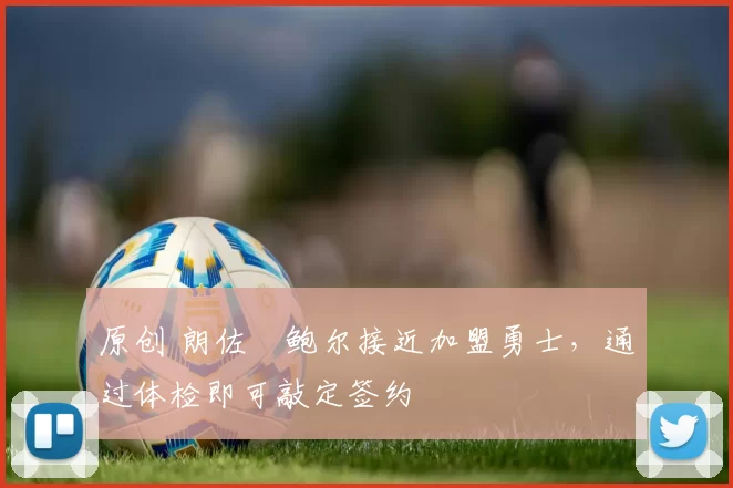 原创 朗佐・鲍尔接近加盟勇士，通过体检即可敲定签约