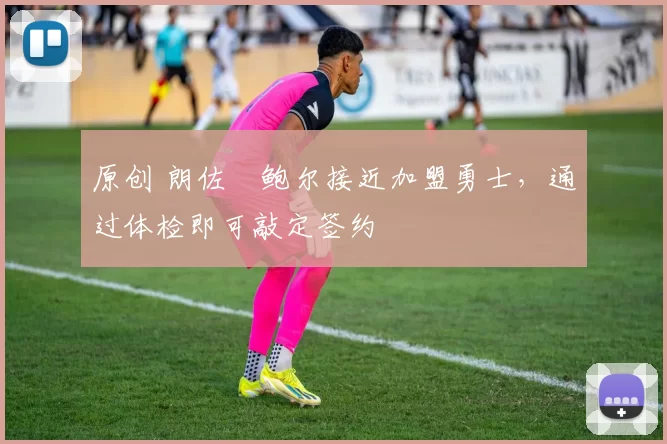 原创 朗佐・鲍尔接近加盟勇士，通过体检即可敲定签约