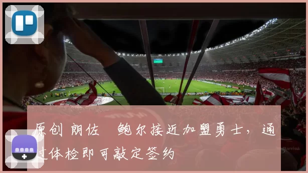 原创 朗佐・鲍尔接近加盟勇士，通过体检即可敲定签约