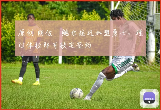 原创 朗佐・鲍尔接近加盟勇士，通过体检即可敲定签约