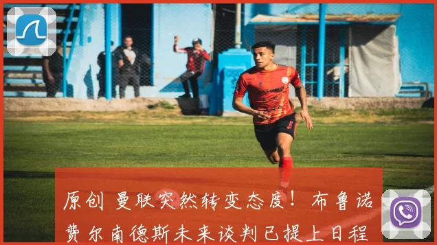 原创 曼联突然转变态度！布鲁诺・费尔南德斯未来谈判已提上日程