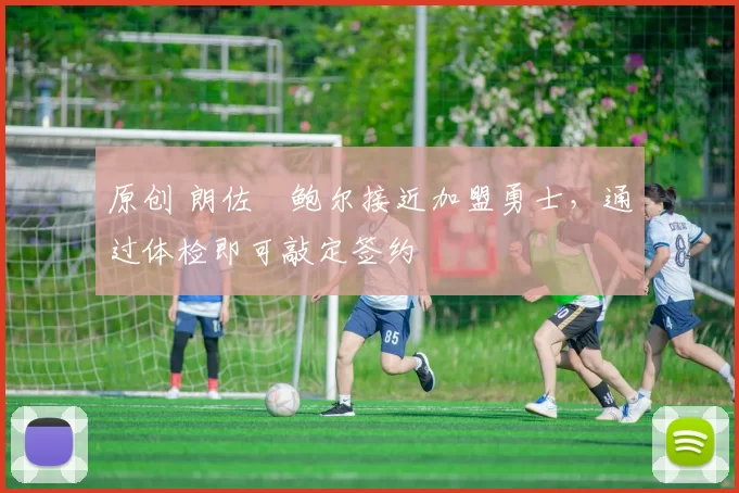 原创 朗佐・鲍尔接近加盟勇士，通过体检即可敲定签约