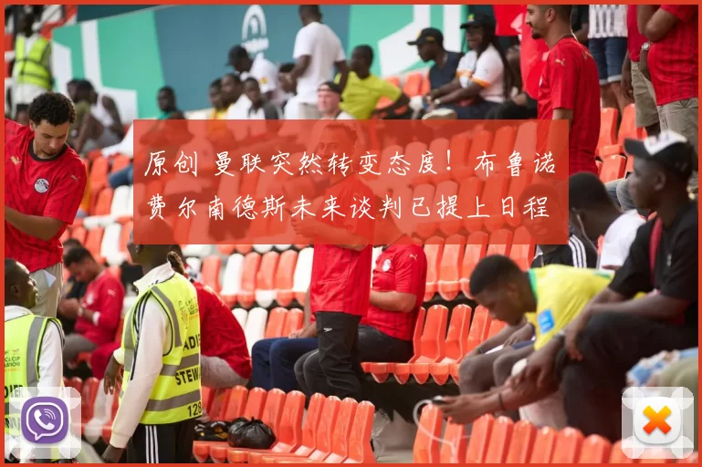 原创 曼联突然转变态度！布鲁诺・费尔南德斯未来谈判已提上日程