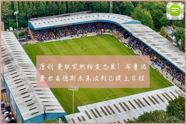 原创 曼联突然转变态度！布鲁诺・费尔南德斯未来谈判已提上日程