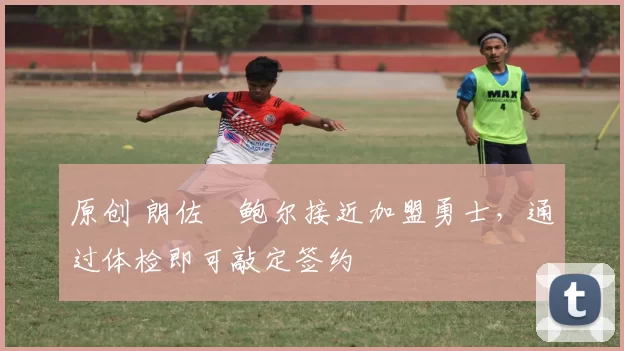 原创 朗佐・鲍尔接近加盟勇士，通过体检即可敲定签约