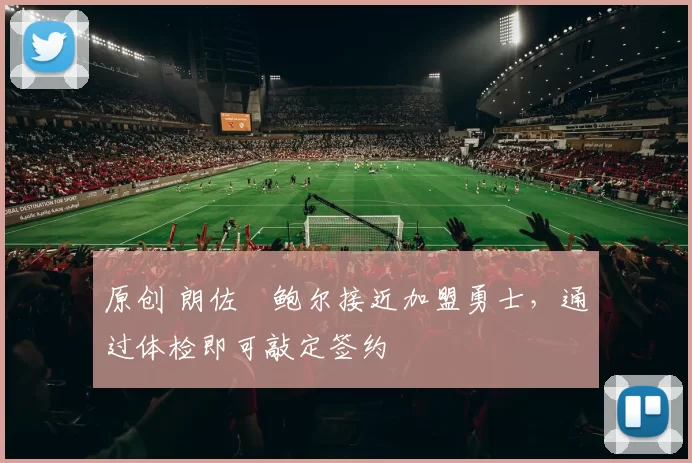 原创 朗佐・鲍尔接近加盟勇士，通过体检即可敲定签约