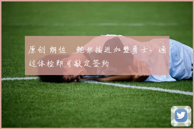 原创 朗佐・鲍尔接近加盟勇士，通过体检即可敲定签约