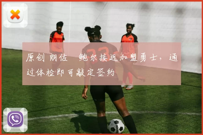 原创 朗佐・鲍尔接近加盟勇士，通过体检即可敲定签约