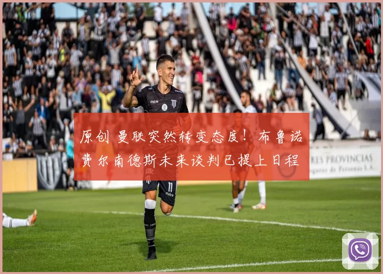 原创 曼联突然转变态度！布鲁诺・费尔南德斯未来谈判已提上日程