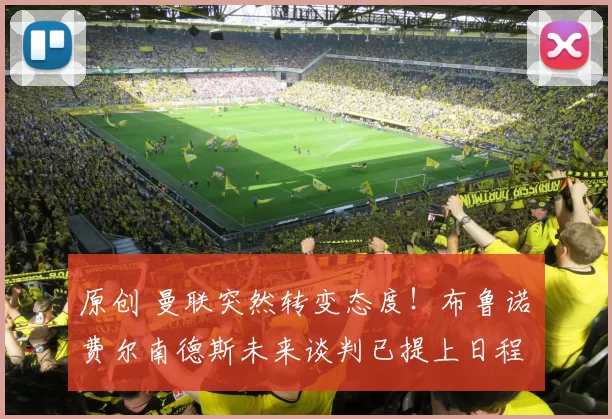 原创 曼联突然转变态度！布鲁诺・费尔南德斯未来谈判已提上日程