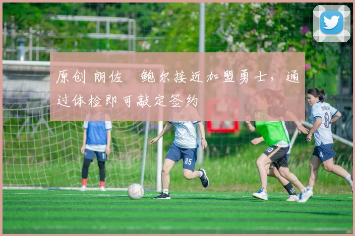 原创 朗佐・鲍尔接近加盟勇士，通过体检即可敲定签约