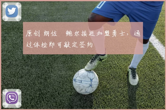 原创 朗佐・鲍尔接近加盟勇士，通过体检即可敲定签约